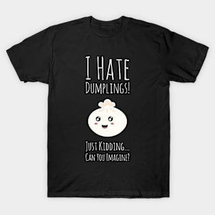 I Hate Dumplings! Just Kidding... Can You Imagine? T-Shirt